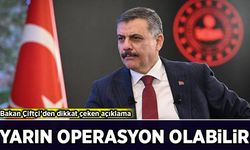 Bakan Çiftçi’den dikkat çeken açıklama: 'Yarın sabah operasyon olabilir!'