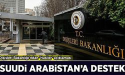 Dışişleri Bakanlığı'ndan 'Husiler' açıklaması: Suudi Arabistan'a destek