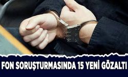 Fon soruşturmasında 15 yeni gözaltı