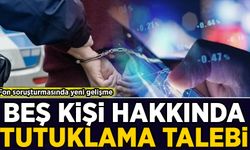 Fon soruşturmasında yeni gelişme: 5 kişi hakkında tutuklama talebi