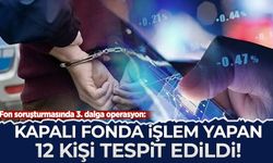 Fon soruşturmasında 3. dalga operasyon: Kapalı fonda işlem yapan 12 kişi tespit edildi