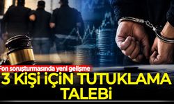 Fon soruşturmasında yeni gelişme: 3 kişi için tutuklama talebi