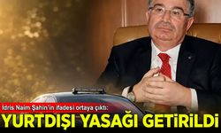 Eski Bakan İdris Naim Şahin'e yurt dışı çıkış yasağı getirildi
