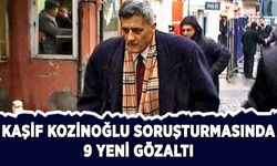 Kozinoğlu soruşturmasında 9 yeni gözaltı
