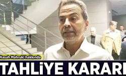 Nasuh Mahruki hakkında tahliye kararı