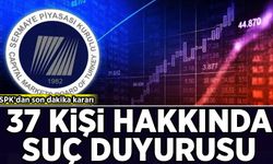 SPK'dan son dakika kararı: 37 kişiye suç duyurusu!