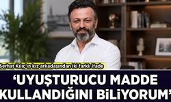 Serhat Kılıç'ın kız arkadaşından iki farklı ifade: 'Uyuşturucu madde kullandığını biliyorum'
