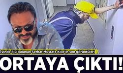 Evinde ölü bulunmuştu! Serhat Mustafa Kılıç’ın son görüntüleri ortaya çıktı