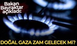 Bakan Bayraktar açıkladı: Doğal gaza zam gelecek mi?