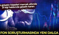 Fon soruşturmasında yeni dalga: 4 şirketin hisseleri mercek altında, 31 kişi hakkında gözaltı kararı