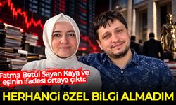 Fatma Betül Sayan Kaya ve eşinin ifadesi ortaya çıktı: Herhangi özel bilgi almadım