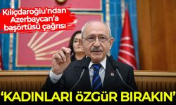 Kılıçdaroğlu’ndan Azerbaycan’a başörtüsü çağrısı: Kadınları özgür bırakın