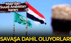 Mısır'dan Suudi Arabistan kararı: Savaşa dahil oluyorlar