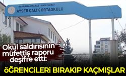 Kahramanmaraş'taki okul saldırısının müfettiş raporu deşifre etti: Öğrencileri bırakıp kaçmışlar