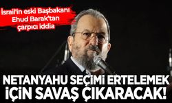 İsrail'in eski Başbakanı Barak: Netanyahu seçimi ertelemek için savaş çıkaracak!