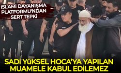 İslami Dayanışma Platformu, Sadi Yüksel Hoca’ya yapılan muameleyi kınadı!