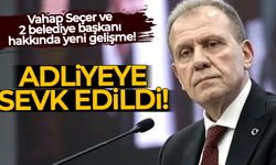 Vahap Seçer ve 2 belediye başkanı adliyeye sevk edildi!