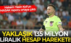 Hakem Yasin Kol’un MASAK raporu ortaya çıktı: Yaklaşık 135 milyon liralık hesap hareketi