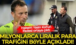 Hakem Yasin Kol'un ifadesi ortaya çıktı: Milyonlarca liralık para trafiğini böyle açıkladı