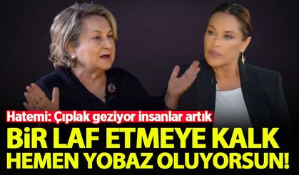 Kezban Hatemi: Çıplak geziyor insanlar artık, bir laf etmeye kalkınca...