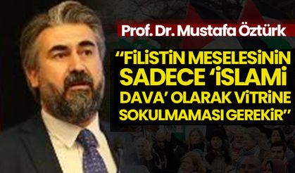 Prof. Dr. Mustafa Öztürk: Filistin meselesinin sadece "İslami dava" olarak vitrine sokulmaması gerekir