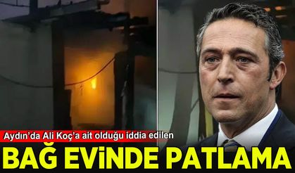 Ali  Koç'un Aydın’da bulunan Bağ Evinde Patlama: Ev Kullanılamaz Hale Geldi
