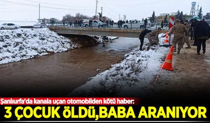 Şanlıurfa'da kanala uçan otomobilden kötü haber: 3 çocuk öldü, baba aranıyor