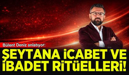 Bülent Deniz: Tüm bunlar Şeytan'a icabet ve ibadet ritüelleridir...