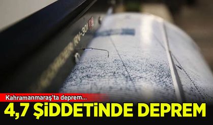 Kahramanmaraş'ta 4.7 büyüklüğünde deprem