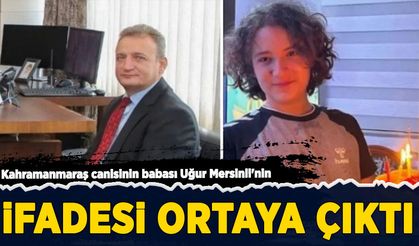 Kahramanmaraş canisinin babası Uğur Mersinli’nin ifadesi ortaya çıktı!