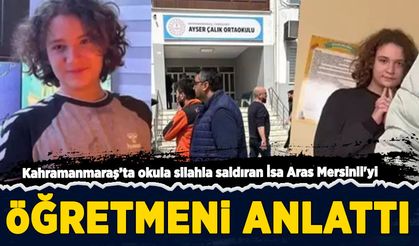 Kahramanmaraş'ta okula silahla saldıran İsa Aras Mersinli'yi öğretmeni anlattı!