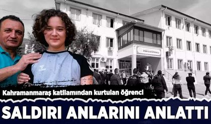 Kahramanmaraş katliamından kurtulan öğrenci, saldırı anlarını amlattı!