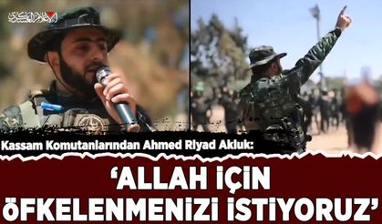 Kassam Komutanlarından Ahmed Riyad Akluk: 'Allah için öfkelenmenizi istiyoruz'