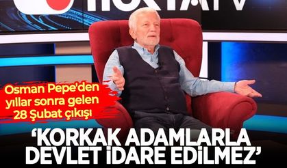 Osman Pepe'den yıllar sonra gelen 28 Şubat çıkışı: Korkak adamlarla devlet idare edilmez
