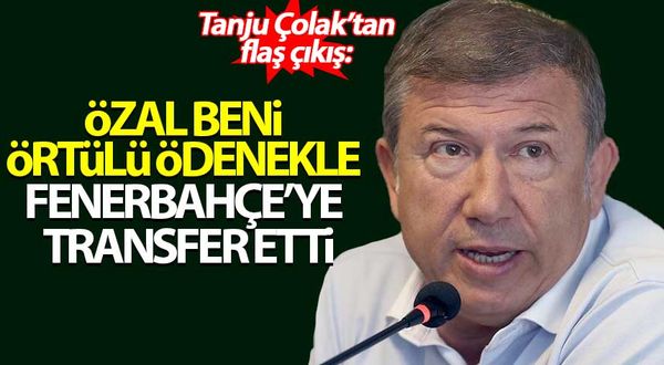 Tanju Çolak: Turgut Özal örtülü ödenekle Fenerbahçe'ye transfer etti