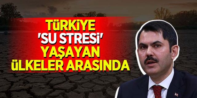 Bakan Kurum açıkladı! 'Türkiye su stresi yaşayan ülkeler arasında'