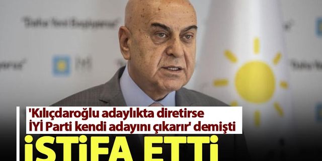 'Kılıçdaroğlu adaylıkta diretirse İYİ Parti kendi adayını çıkarır' demişti, istifa etti!