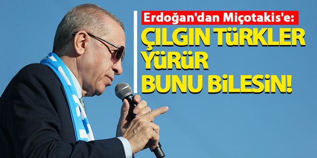 Erdoğan'dan Miçotakis'e: Yanlış yaparsan çılgın Türkler yürür bunu bilesin!