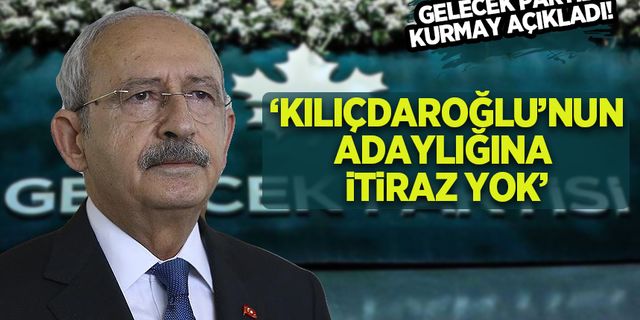 Gelecek Partili kurmaydan Kılıçdaroğlu'nun olası adaylığına dair açıklama