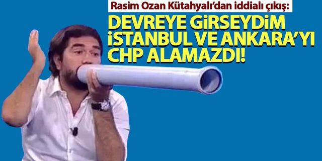 Rasim Ozan Kütahyalı: Devreye girseydim, İstanbul ve Ankara'yı CHP alamazdı