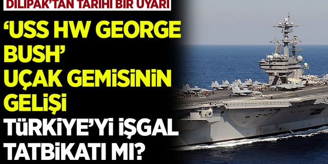 Dilipak'tan tarihi bir uyarı geldi! USS George HW Bush Uçak Gemisi neden geliyor?