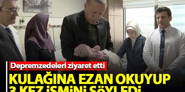 Erdoğan depremzedenin yeni doğan kızının kulağına ezan okuyup, ismini verdi