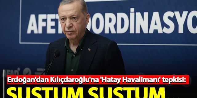 Erdoğan'dan Kılıçdaroğlu'na 'Hatay Havalimanı' tepkisi: Sustum sustum...