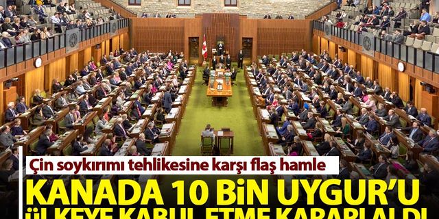 Kanada Parlamentosu 10 bin Uygur'u ülkeye kabul etme karara aldı