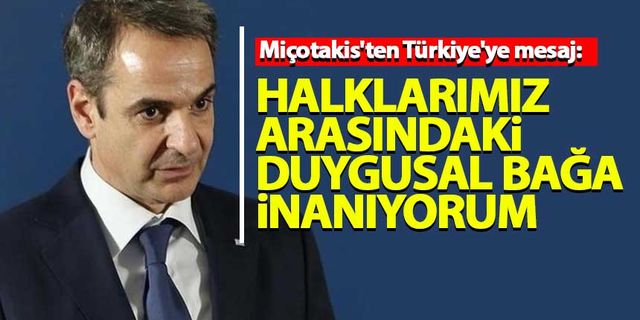 Miçotakis'ten Türkiye'ye mesaj: Halklarımız arasındaki duygusal bağa inanıyorum