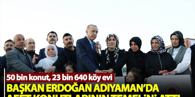 Başkan Erdoğan, Adıyaman'da afet konutlarının temelini attı