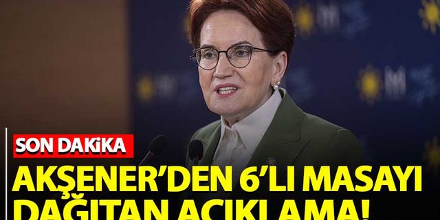 Meral Akşener'den Altılı Masa'yı dağıtan flaş açıklama
