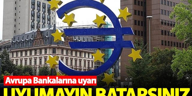 Avrupa bankalarına uyarı: Uyumayın batarsınız