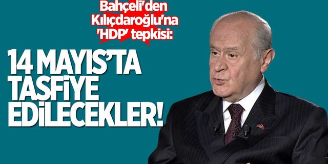 Bahçeli'den Kılıçdaroğlu'na 'HDP' tepkisi: 14 Mayıs'ta tasfiye edilecekler...