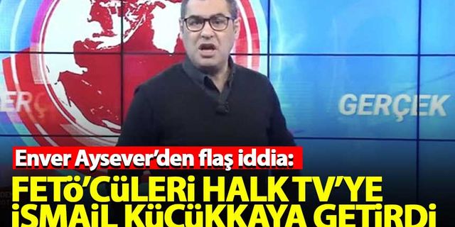 Enver Aysever: FETÖ'cüleri Halk TV'ye İsmail Küçükkaya getirdi
